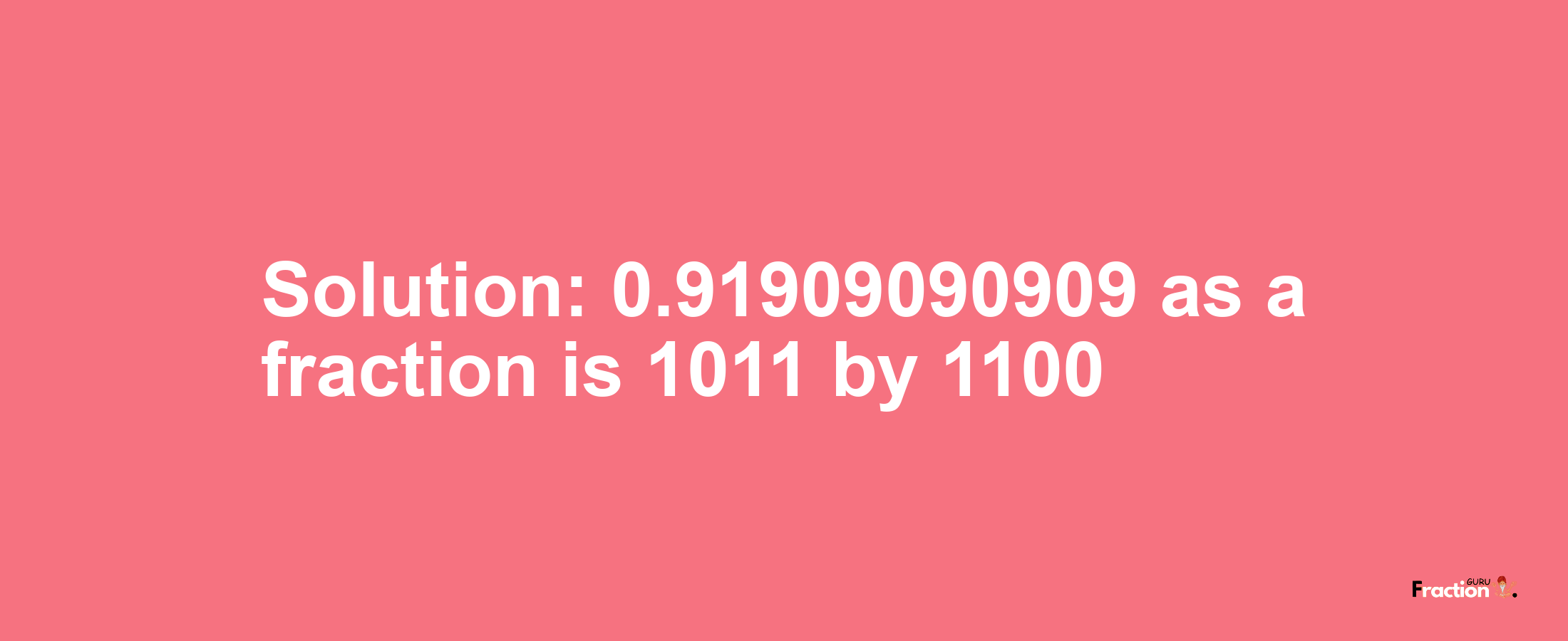 Solution:0.91909090909 as a fraction is 1011/1100